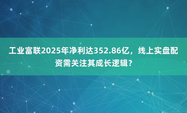 工业富联2025年净利达352.86亿，线上实盘配资需关注其成长逻辑？