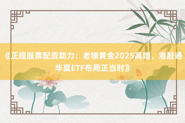 《正规股票配资助力：老铺黄金2025高增，港股通华夏ETF布局正当时》