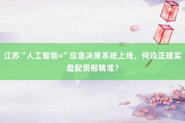 江苏“人工智能+”应急决策系统上线，何谈正规实盘配资般精准？