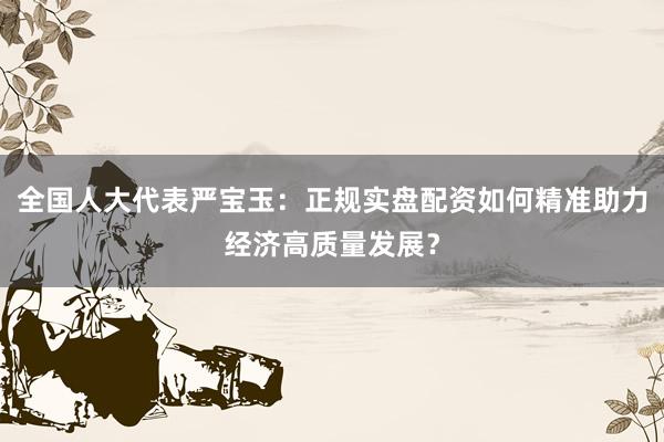 全国人大代表严宝玉：正规实盘配资如何精准助力经济高质量发展？