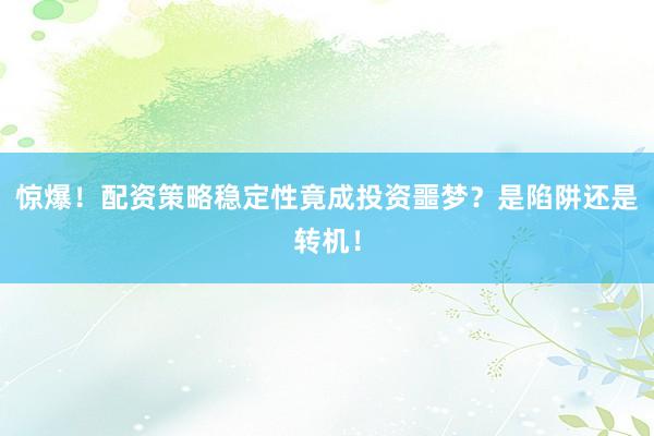惊爆！配资策略稳定性竟成投资噩梦？是陷阱还是转机！