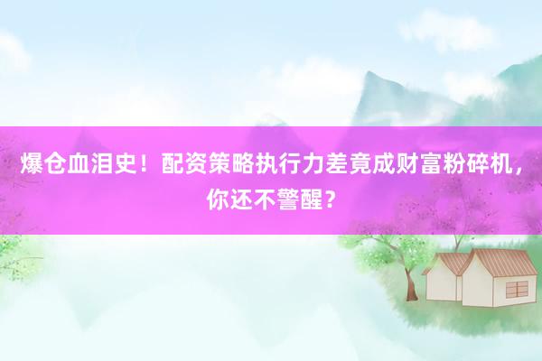 爆仓血泪史！配资策略执行力差竟成财富粉碎机，你还不警醒？