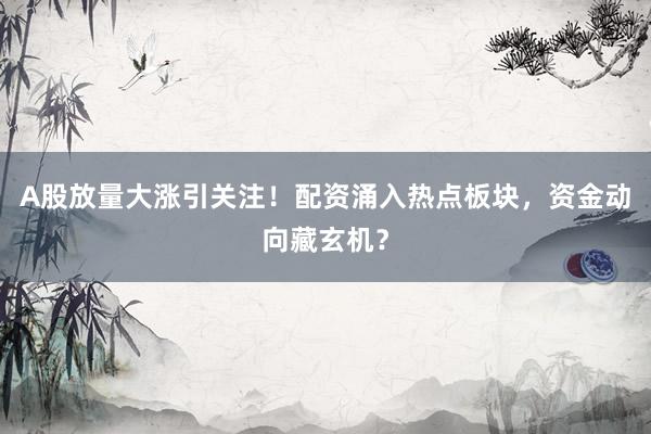A股放量大涨引关注！配资涌入热点板块，资金动向藏玄机？