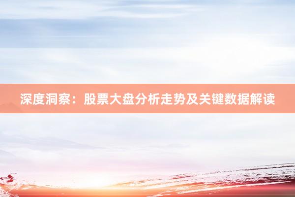 深度洞察：股票大盘分析走势及关键数据解读