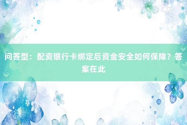 问答型：配资银行卡绑定后资金安全如何保障？答案在此
