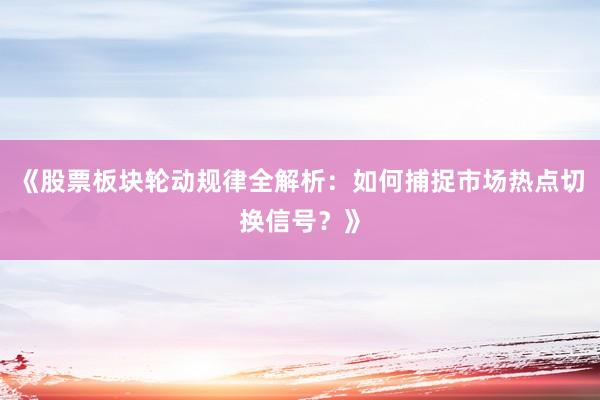 《股票板块轮动规律全解析：如何捕捉市场热点切换信号？》