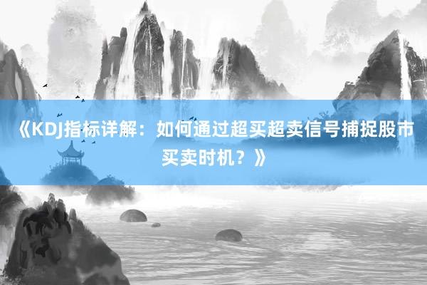 《KDJ指标详解：如何通过超买超卖信号捕捉股市买卖时机？》