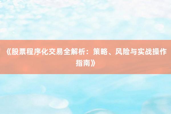 《股票程序化交易全解析：策略、风险与实战操作指南》