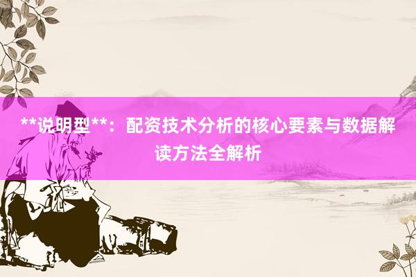 **说明型**：配资技术分析的核心要素与数据解读方法全解析