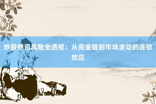 炒股融资风险全透视：从资金链到市场波动的连锁效应