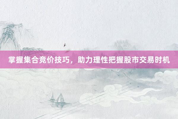 掌握集合竞价技巧，助力理性把握股市交易时机