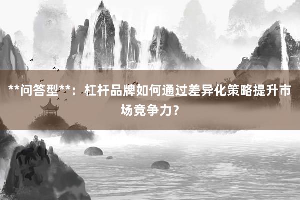 **问答型**：杠杆品牌如何通过差异化策略提升市场竞争力？