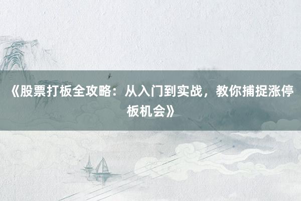 《股票打板全攻略：从入门到实战，教你捕捉涨停板机会》
