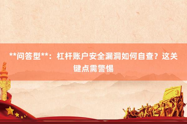 **问答型**：杠杆账户安全漏洞如何自查？这关键点需警惕