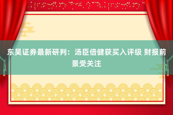 东吴证券最新研判：汤臣倍健获买入评级 财报前景受关注