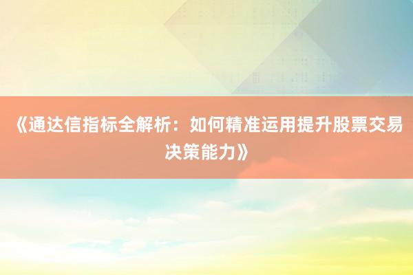 《通达信指标全解析：如何精准运用提升股票交易决策能力》