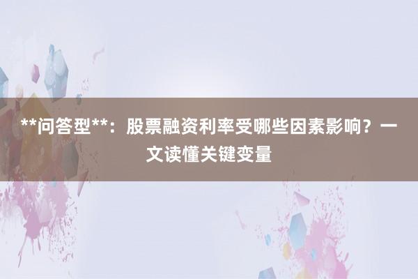 **问答型**：股票融资利率受哪些因素影响？一文读懂关键变量