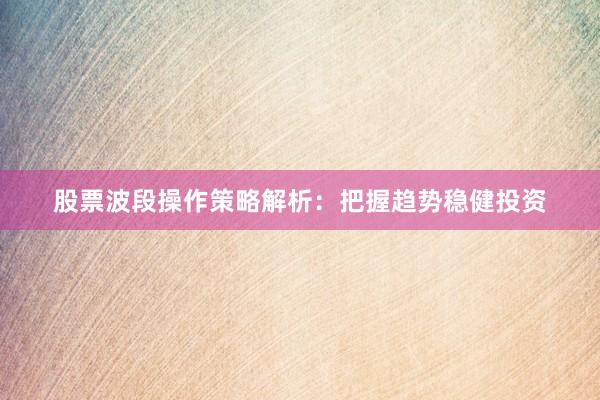股票波段操作策略解析：把握趋势稳健投资
