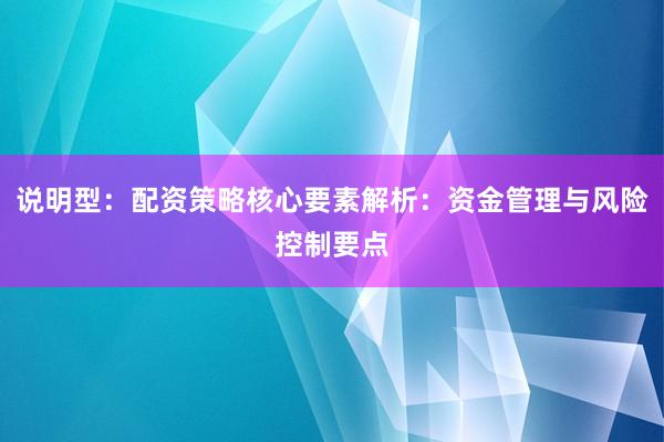 说明型：配资策略核心要素解析：资金管理与风险控制要点