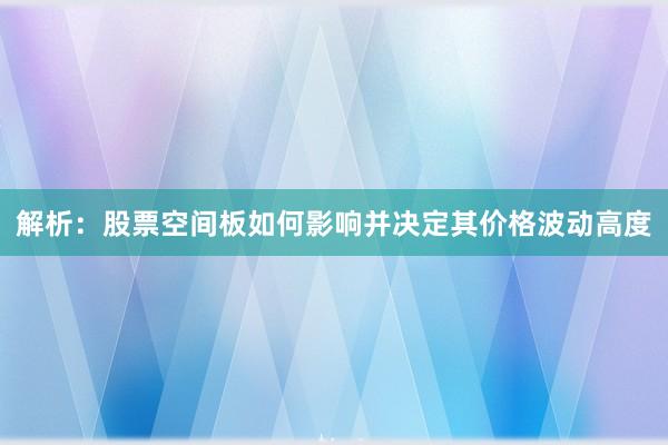 解析：股票空间板如何影响并决定其价格波动高度