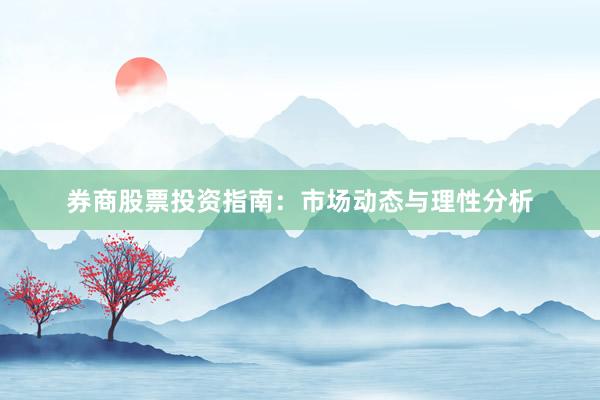 券商股票投资指南：市场动态与理性分析