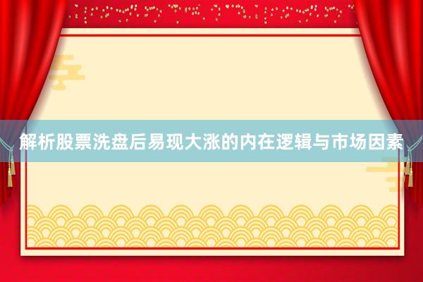 解析股票洗盘后易现大涨的内在逻辑与市场因素