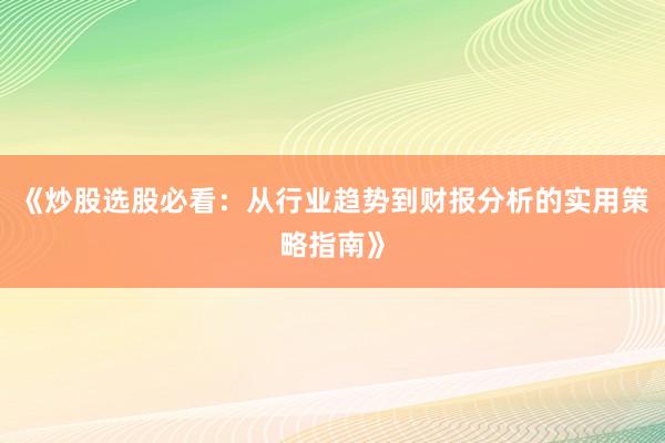 《炒股选股必看：从行业趋势到财报分析的实用策略指南》