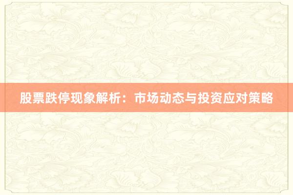 股票跌停现象解析：市场动态与投资应对策略