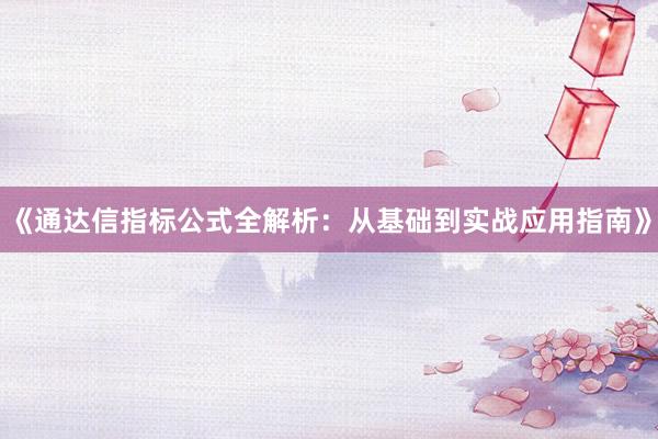 《通达信指标公式全解析:从基础到实战应用指南》