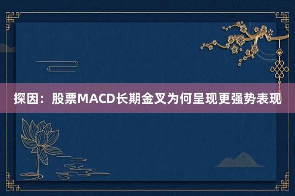 探因：股票MACD长期金叉为何呈现更强势表现
