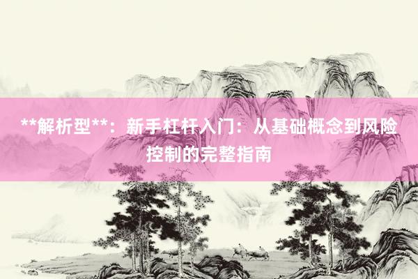 **解析型**：新手杠杆入门：从基础概念到风险控制的完整指南