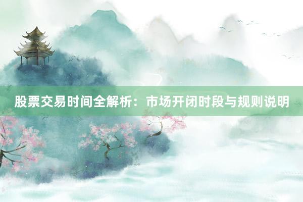 股票交易时间全解析：市场开闭时段与规则说明