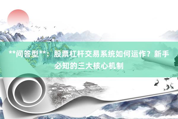 **问答型**：股票杠杆交易系统如何运作？新手必知的三大核心机制