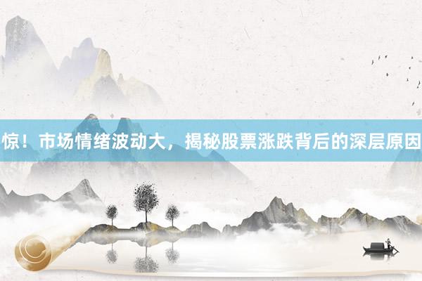 惊！市场情绪波动大，揭秘股票涨跌背后的深层原因