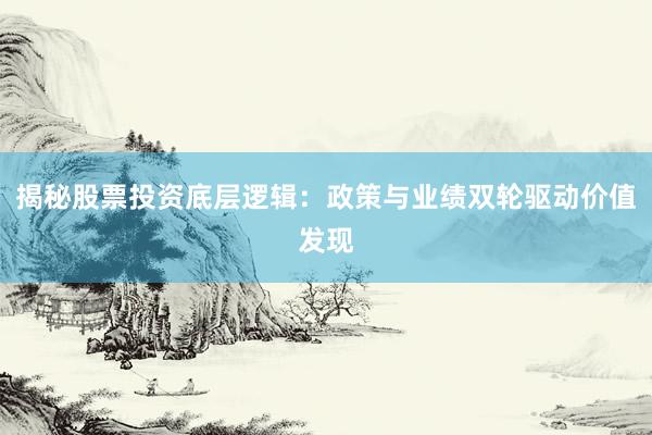揭秘股票投资底层逻辑：政策与业绩双轮驱动价值发现