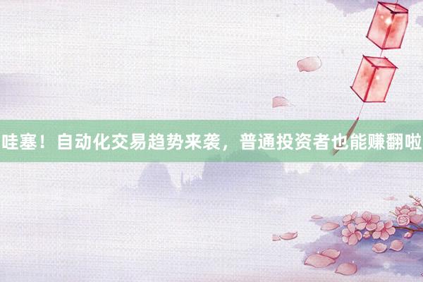 哇塞！自动化交易趋势来袭，普通投资者也能赚翻啦