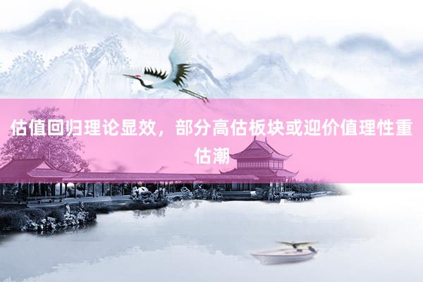 估值回归理论显效，部分高估板块或迎价值理性重估潮