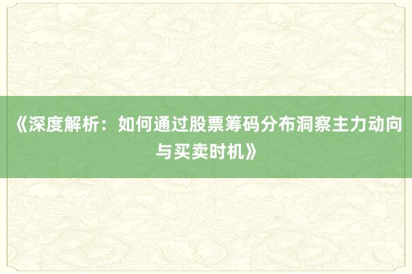 《深度解析：如何通过股票筹码分布洞察主力动向与买卖时机》