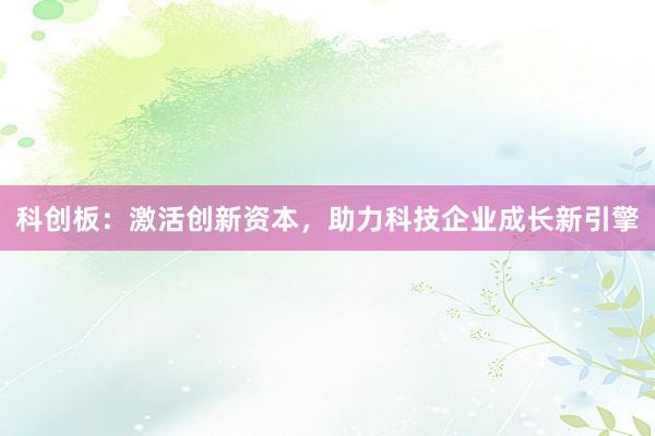 科创板：激活创新资本，助力科技企业成长新引擎