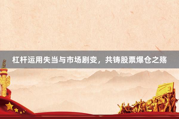 杠杆运用失当与市场剧变，共铸股票爆仓之殇