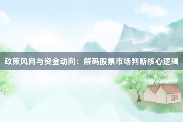 政策风向与资金动向：解码股票市场判断核心逻辑