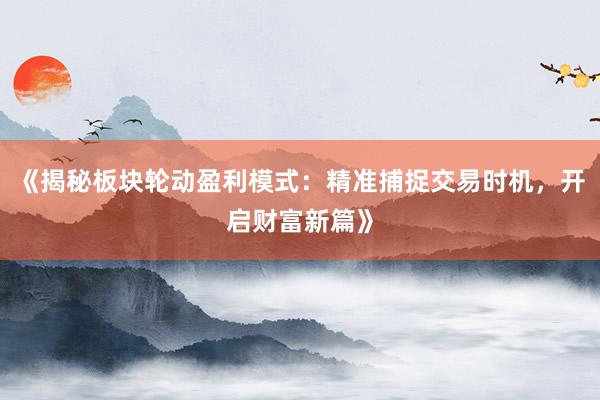 《揭秘板块轮动盈利模式：精准捕捉交易时机，开启财富新篇》