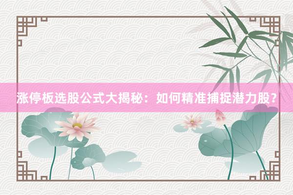 涨停板选股公式大揭秘：如何精准捕捉潜力股？