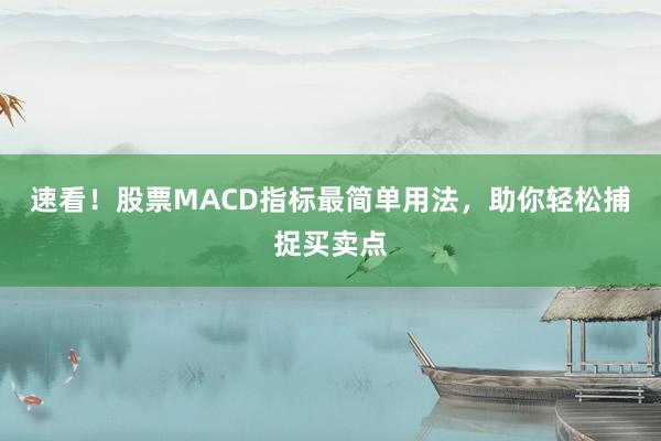 速看!股票MACD指标最简单用法,助你轻松捕捉买卖点