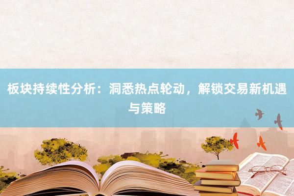 板块持续性分析：洞悉热点轮动，解锁交易新机遇与策略