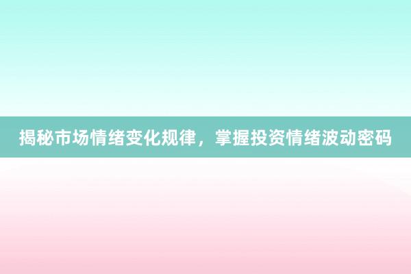 揭秘市场情绪变化规律，掌握投资情绪波动密码