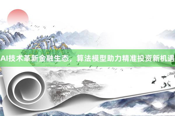 AI技术革新金融生态,算法模型助力精准投资新机遇