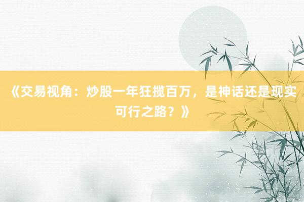 《交易视角：炒股一年狂揽百万，是神话还是现实可行之路？》