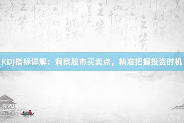 KDJ指标详解：洞察股市买卖点，精准把握投资时机