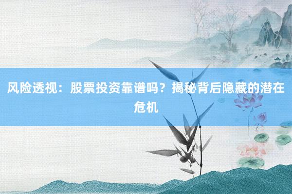 风险透视：股票投资靠谱吗？揭秘背后隐藏的潜在危机